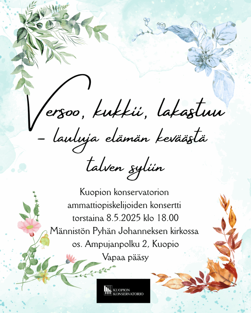 Verso kukkii, lakastuu - lauluja elämän keväästä talven syliin. Kuopion konservatorion ammattiopiskelijoiden konsertti torstaina 8.5.2025 klo 18.00 Männistön Pyhän johanneksen kirkossa os. Ampujanpolku 2. Vapaa pääsy.